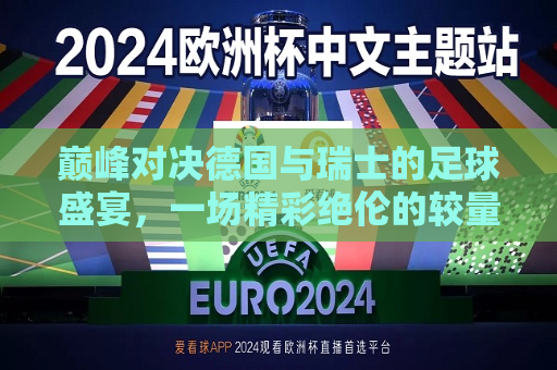 巅峰对决德国与瑞士的足球盛宴，一场精彩绝伦的较量，德国与瑞士足球巅峰对决，德国与瑞士足球巅峰对决，巅峰盛宴，精彩较量