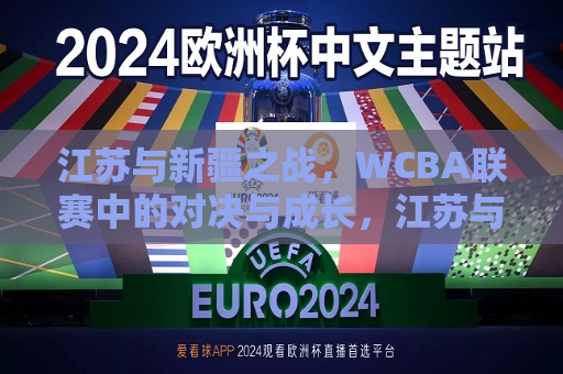 江苏与新疆之战，WCBA联赛中的对决与成长，江苏与新疆之战，WCBA联赛中的激烈对决与成长之路，江苏与新疆之战，WCBA联赛中的激烈对决与成长之路  第1张