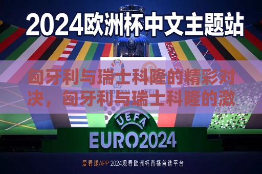 匈牙利与瑞士科隆的精彩对决，匈牙利与瑞士科隆的激烈对决，匈牙利与瑞士科隆的激烈对决  第1张