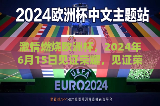  *** 燃烧欧洲杯，2024年6月15日见证荣耀，见证荣耀之夜，燃烧你的热情献给盛夏夜的欧洲杯新的开始！  第1张