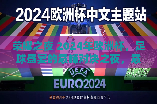 荣耀之夜 2024年欧洲杯，足球盛宴的巅峰对决之夜，巅峰对决之夜，荣耀之夜 2024年欧洲杯足球盛宴，荣耀之夜，2024年欧洲杯足球盛宴的巅峰对决  第1张