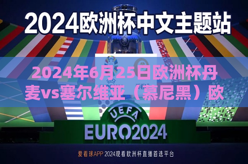 2024年6月25日欧洲杯丹麦vs塞尔维亚（慕尼黑）欧洲杯丹麦vs威尔士比分预测
