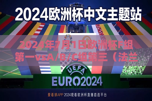 2024年7月1日欧洲杯F组之一vsA/B/C组第三（法兰克福）欧洲杯f组法国