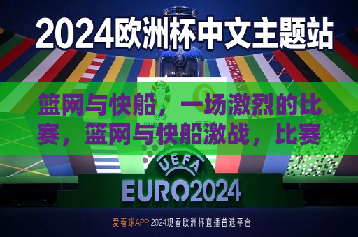篮网与快船，一场激烈的比赛，篮网与快船激战，比赛激烈上演，篮网与快船激战，上演激烈比赛