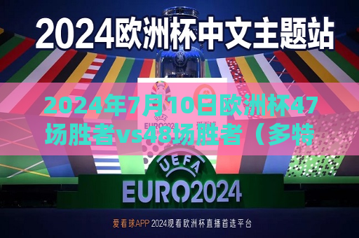 2024年7月10日欧洲杯47场胜者vs48场胜者（多特蒙德，晚上8点）2024年欧洲杯球场