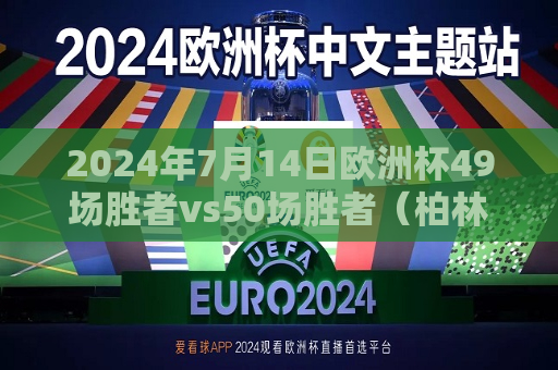 2024年7月14日欧洲杯49场胜者vs50场胜者（柏林，晚上8点）2024欧洲杯比赛时间