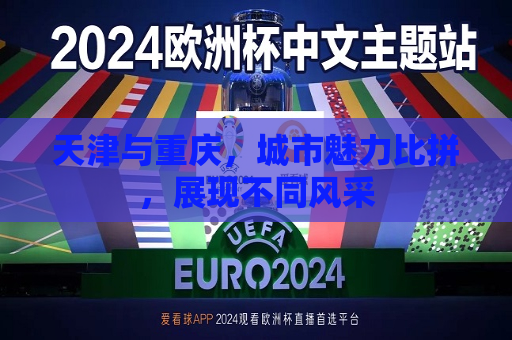 天津与重庆，城市魅力比拼，展现不同风采  第1张