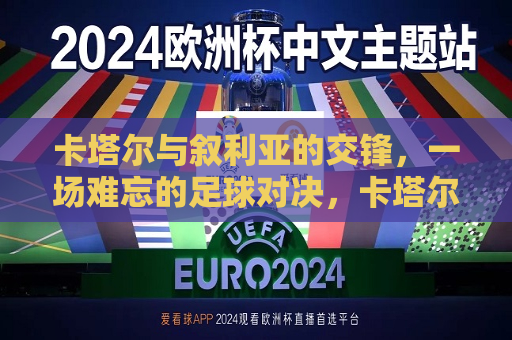 卡塔尔与叙利亚的交锋，一场难忘的足球对决，卡塔尔与叙利亚足球对决， *** 与难忘的瞬间，卡塔尔与叙利亚足球对决， *** 难忘的瞬间