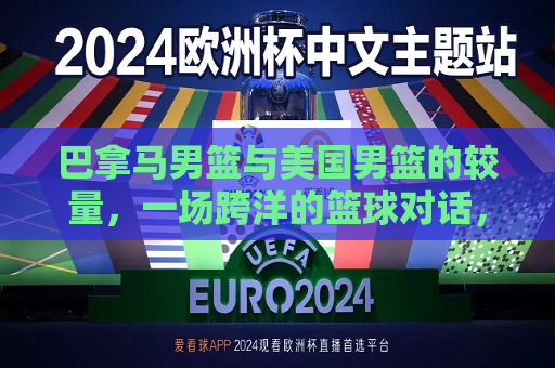 巴拿马男篮与美国男篮的较量，一场跨洋的篮球对话，巴拿马男篮与美国男篮跨洋对决，巴拿马男篮与美国男篮跨洋对决，激烈较量引发关注