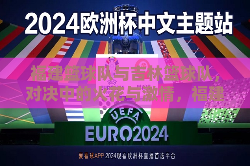福建篮球队与吉林篮球队，对决中的火花与 *** ，福建与吉林篮球队对决，火花四溅， *** 澎湃，福建与吉林篮球队对决，火花四溅， *** 澎湃