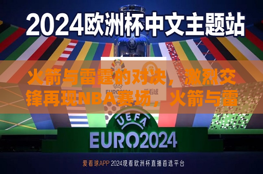 火箭与雷霆的对决，激烈交锋再现NBA赛场，火箭与雷霆再现NBA赛场激烈交锋，NBA赛场再现火箭与雷霆的激烈交锋
