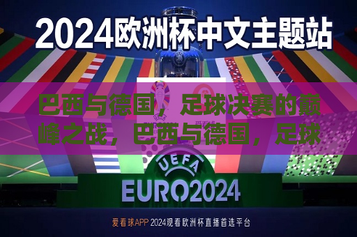巴西与德国，足球决赛的巅峰之战，巴西与德国，足球决赛的王者之战，巴西与德国，足球决赛的巅峰王者争霸