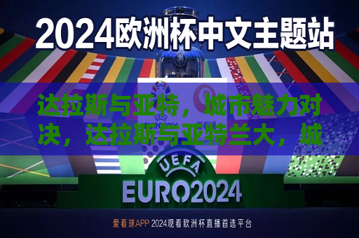达拉斯与亚特，城市魅力对决，达拉斯与亚特兰大，城市魅力比拼，达拉斯与亚特兰大，城市魅力对决