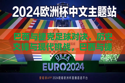 巴西与捷克足球对决，历史交锋与现代挑战，巴西与捷克足球对决，历史交锋与现代挑战的对决，巴西与捷克足球对决，历史交锋与现代挑战的对决