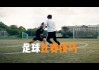 足球比赛过人技巧 *** (足球过人技巧10招教学)