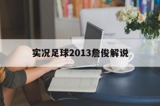 实况足球2013詹俊解说(实况足球2013詹俊解说视频)