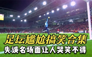 足球失误集锦(足球失误搞笑视频)