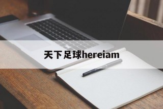 天下足球hereiam(天下足球2024最新一期)