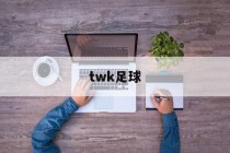 twk足球(twkhh是哪个国家港口)