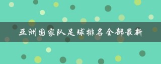 亚洲足球俱乐部排名全部(亚洲足球俱乐部排名全部球员)