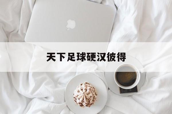 天下足球硬汉彼得(天下足球世纪德比百年恩怨宣传片)  第1张